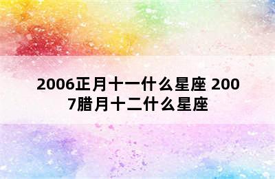 2006正月十一什么星座 2007腊月十二什么星座